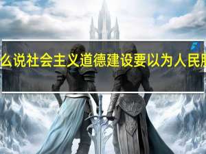 为什么说社会主义道德建设要以为人民服务为核心