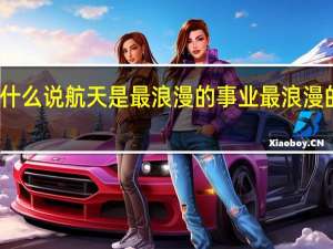 为什么说航天是最浪漫的事业 最浪漫的事原唱