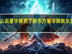 为什么说董宇辉救了新东方 董宇辉新东方个人资料