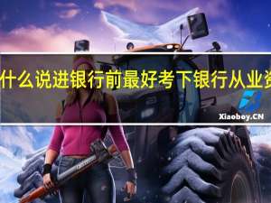为什么说进银行前最好考下银行从业资格证书