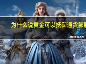 为什么说黄金可以抵御通货膨胀