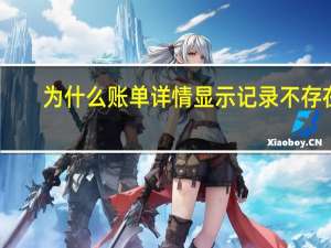 为什么账单详情显示记录不存在（账单详情记录不存在）