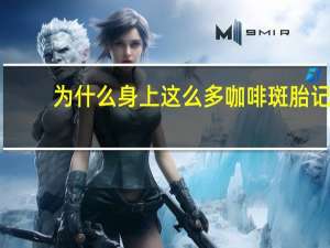 为什么身上这么多咖啡斑胎记(咖啡斑是怎么引起的)