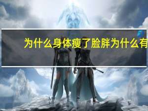 为什么身体瘦了脸胖 为什么有些人健身，身体瘦了，脸还是胖