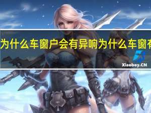 为什么车窗户会有异响 为什么车窗有异响