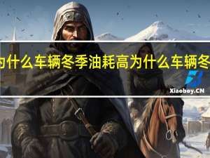 为什么车辆冬季油耗高 为什么车辆冬季保养