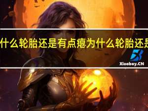 为什么轮胎还是有点瘪 为什么轮胎还是有点瘪