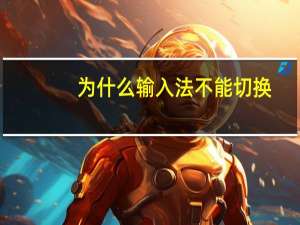 为什么输入法不能切换（输入法不能切换是怎么回事）