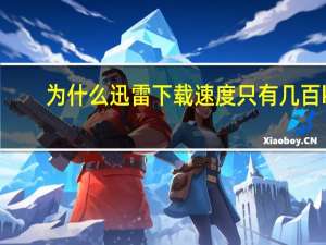 为什么迅雷下载速度只有几百k（为什么迅雷下载速度很慢）