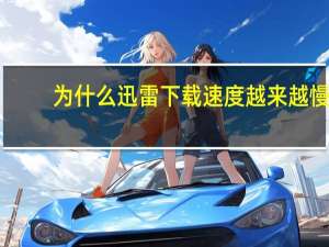 为什么迅雷下载速度越来越慢（为什么迅雷下载速度很慢）