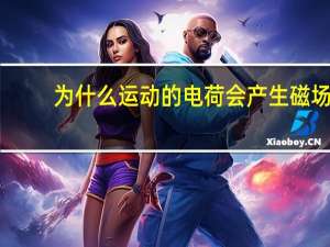 为什么运动的电荷会产生磁场