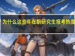 为什么这些年在职研究生报考热度增加