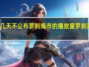 为什么这几天不公布罗刹海市的播放量 罗刹海市播放量查询