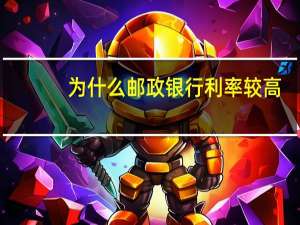为什么邮政银行利率较高
