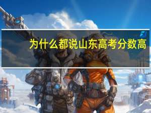 为什么都说山东高考分数高