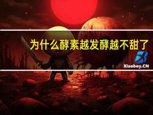 为什么酵素越发酵越不甜了