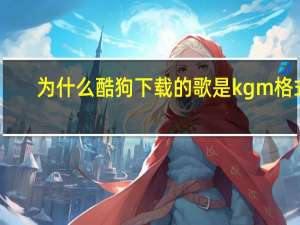 为什么酷狗下载的歌是kgm格式