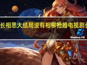 为什么长相思大结局没有相柳抢婚 电视剧长相思大结局