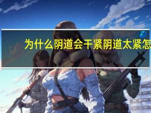 为什么阴道会干紧 阴道太紧怎么办