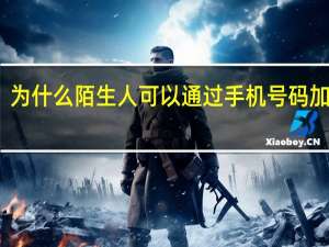 为什么陌生人可以通过手机号码加微信（通过手机号码加微信）