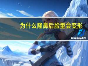 为什么隆鼻后脸型会变形？隆鼻后鼻子会变形吗