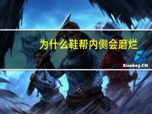 为什么鞋帮内侧会磨烂