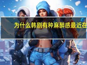 为什么韩剧有种麻醉感 最近在追的韩剧是哪部