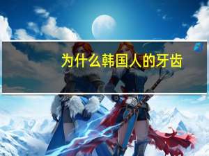 为什么韩国人的牙齿(韩国牙和瑞士牙区别)