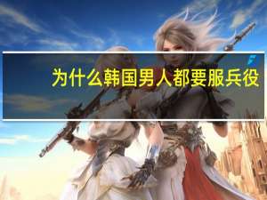 为什么韩国男人都要服兵役