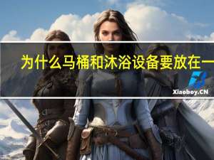 为什么马桶和沐浴设备要放在一起