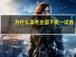 为什么高考全国不统一试卷？