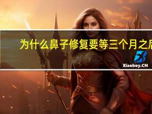 为什么鼻子修复要等三个月之后(我想整鼻子，一般多长时间恢复)