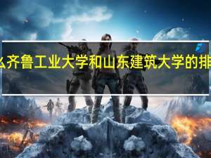 为什么齐鲁工业大学和山东建筑大学的排名差那么多