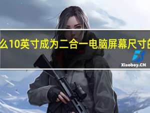 为什么10英寸成为二合一电脑屏幕尺寸的最小标准