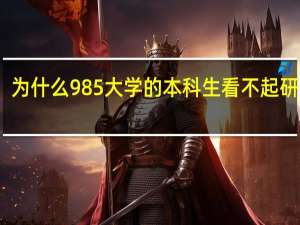 为什么985大学的本科生看不起研究生