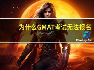 为什么GMAT考试无法报名