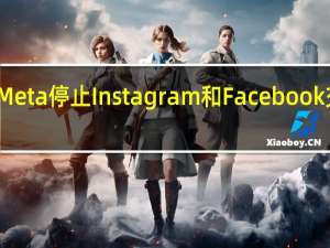 为什么Meta停止Instagram和Facebook交叉消息服务