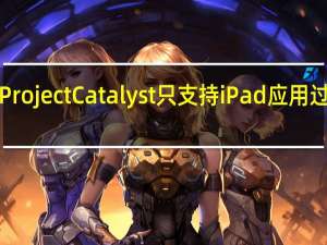为什么ProjectCatalyst只支持iPad应用过渡到macOS？