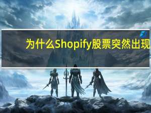 为什么Shopify股票突然出现