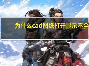 为什么cad图纸打开显示不全（cad图纸打开后显示不全怎么办）
