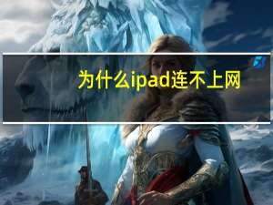 为什么ipad连不上网（为什么ipad连不上wifi）