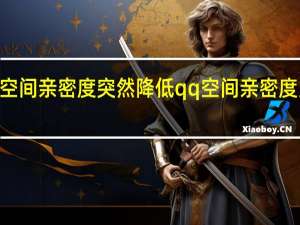 为什么qq空间亲密度突然降低 qq空间亲密度为什么突然下降