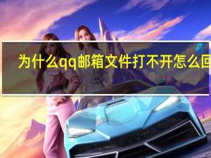 为什么qq邮箱文件打不开怎么回事（qq邮箱文件打不开是什么原因）