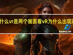 为什么vr是两个画面 看vR为什么出现两个画面