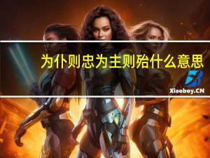 为仆则忠为主则殆什么意思