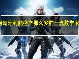 为何匈牙利能盛产那么多的一流数学家物理学家