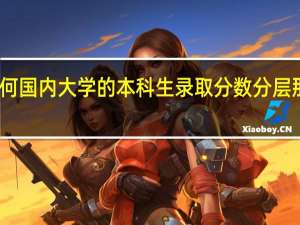 为何国内大学的本科生录取分数分层那么严重