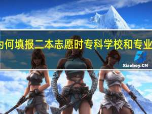 为何填报二本志愿时专科学校和专业不显示