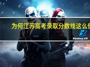 为何江苏高考录取分数线这么低
