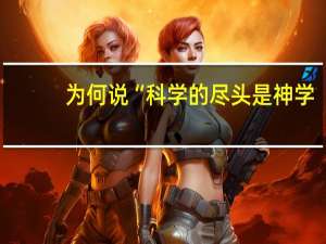 为何说“科学的尽头是神学